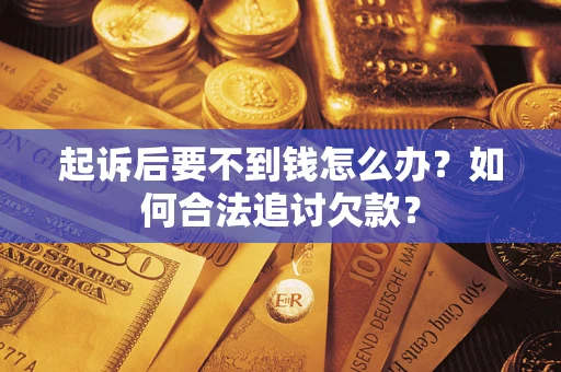 北京起诉后要不到钱怎么办？如何合法追讨欠款？