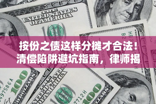北京按份之债这样分摊才合法！清偿陷阱避坑指南，律师揭秘关键条款