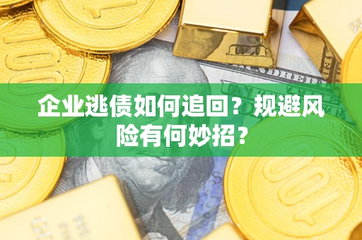 北京企业逃债如何追回？规避风险有何妙招？