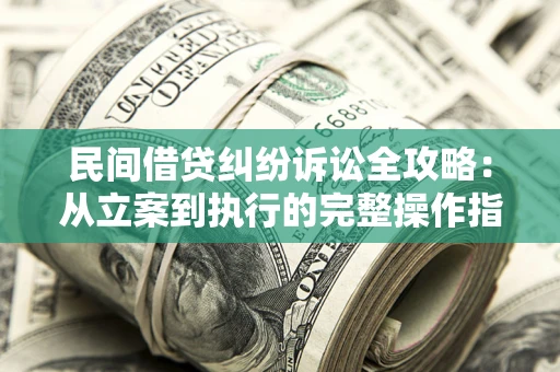 北京民间借贷纠纷诉讼全攻略：从立案到执行的完整操作指南