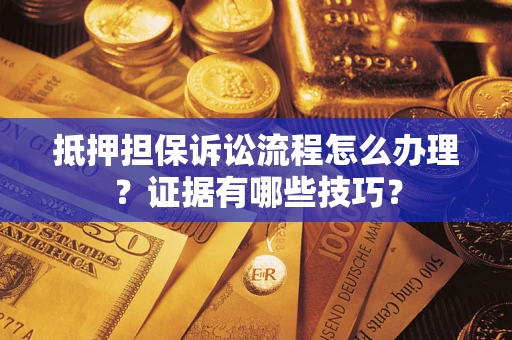 北京抵押担保诉讼流程怎么办理？证据有哪些技巧？