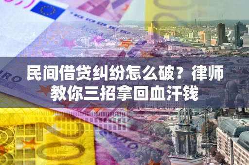 北京民间借贷纠纷怎么破？律师教你三招拿回血汗钱