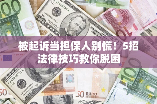 北京被起诉当担保人别慌！5招法律技巧救你脱困