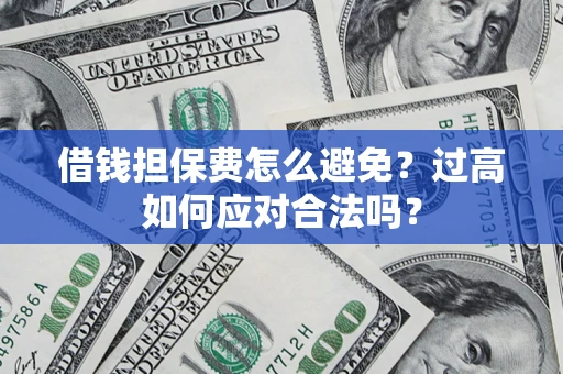 北京借钱担保费怎么避免？过高如何应对合法吗？