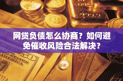 北京网贷负债怎么协商？如何避免催收风险合法解决？