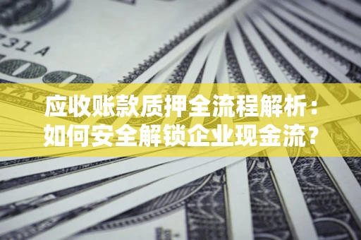 北京应收账款质押全流程解析：如何安全解锁企业现金流？