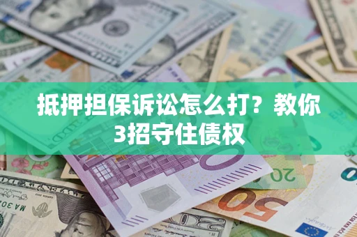 北京抵押担保诉讼怎么打？教你3招守住债权