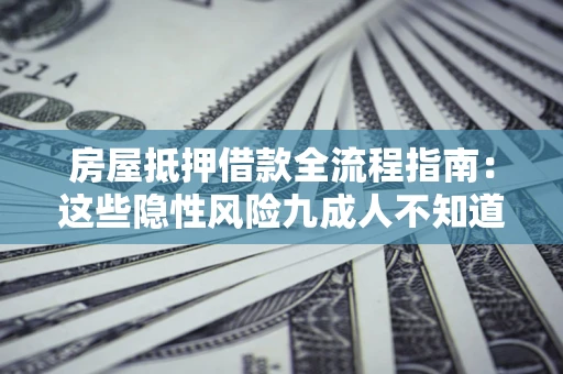 北京房屋抵押借款全流程指南：这些隐性风险九成人不知道