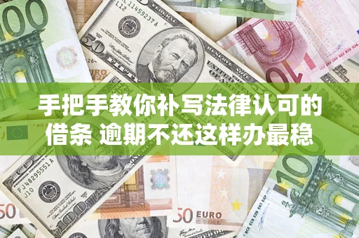 北京手把手教你补写法律认可的借条 逾期不还这样办最稳妥