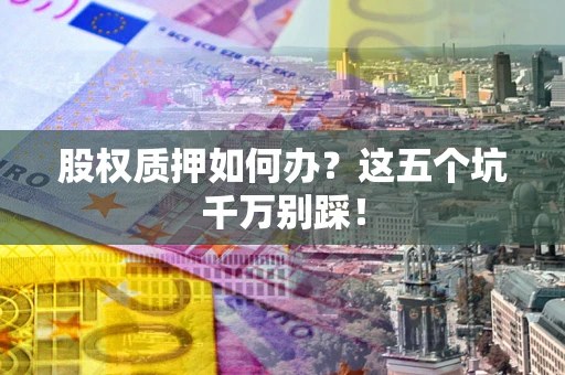北京股权质押如何办？这五个坑千万别踩！