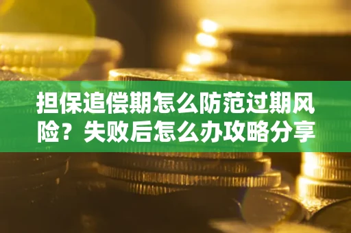 北京担保追偿期怎么防范过期风险？失败后怎么办攻略分享