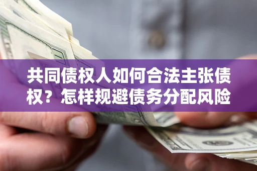 北京共同债权人如何合法主张债权？怎样规避债务分配风险？