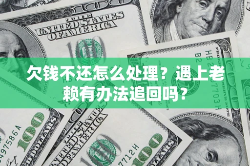 北京欠钱不还怎么处理？遇上老赖有办法追回吗？