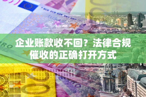北京企业账款收不回？法律合规催收的正确打开方式