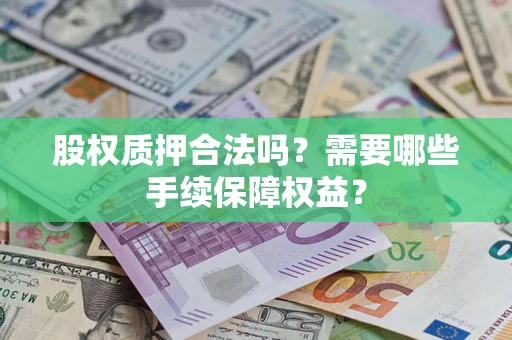 北京股权质押合法吗？需要哪些手续保障权益？