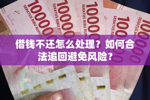 北京借钱不还怎么处理？如何合法追回避免风险？