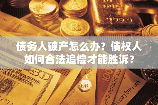 北京债务人破产怎么办？债权人如何合法追偿才能胜诉？