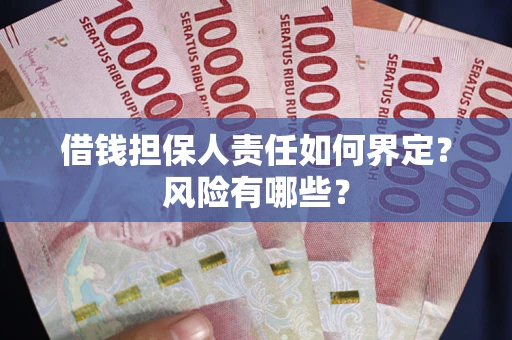 北京借钱担保人责任如何界定?风险有哪些? 北京借钱担保人责任如何界定?风险有哪些?