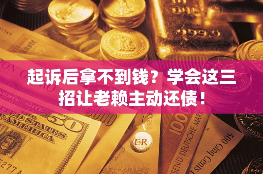 北京起诉后拿不到钱？学会这三招让老赖主动还债！