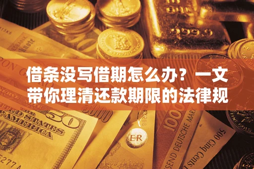 北京借条没写借期怎么办？一文带你理清还款期限的法律规则
