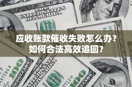 北京应收账款催收失败怎么办？如何合法高效追回？
