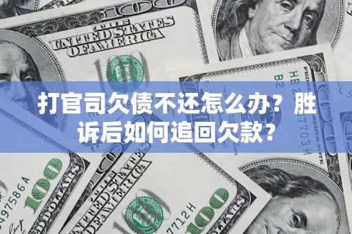 北京打官司欠债不还怎么办？胜诉后如何追回欠款？