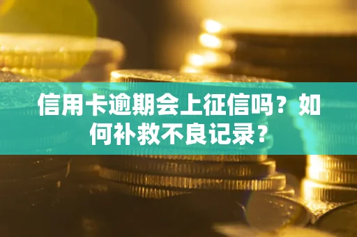 北京信用卡逾期会上征信吗？如何补救不良记录？