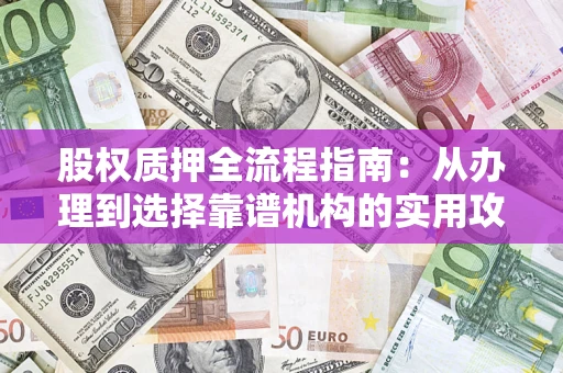 北京股权质押全流程指南：从办理到选择靠谱机构的实用攻略