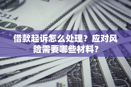 北京借款起诉怎么处理？应对风险需要哪些材料？