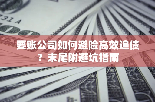 北京要账公司如何避险高效追债？末尾附避坑指南