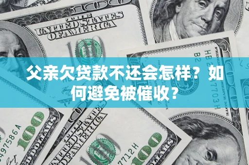 北京父亲欠贷款不还会怎样？如何避免被催收？