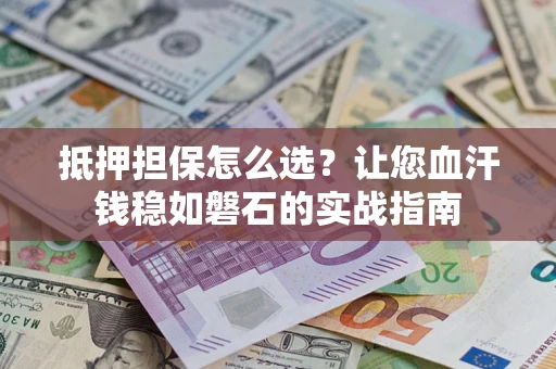 北京抵押担保怎么选？让您血汗钱稳如磐石的实战指南