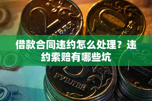 北京借款合同违约怎么处理？违约索赔有哪些坑