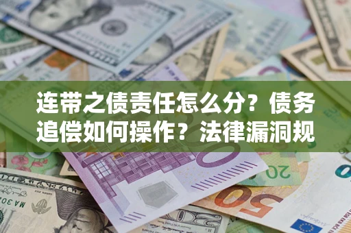 北京连带之债责任怎么分？债务追偿如何操作？法律漏洞规避指南
