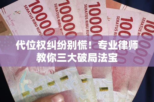 北京代位权纠纷别慌！专业律师教你三大破局法宝