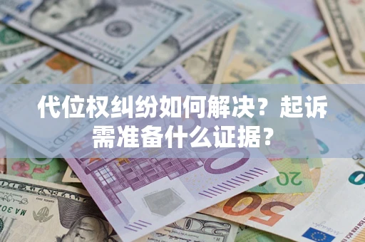 北京代位权纠纷如何解决？起诉需准备什么证据？