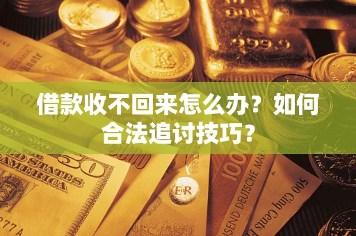 北京借款收不回来怎么办？如何合法追讨技巧？