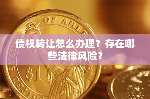 北京债权转让怎么办理？存在哪些法律风险？