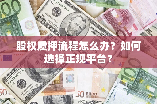 北京股权质押流程怎么办？如何选择正规平台？