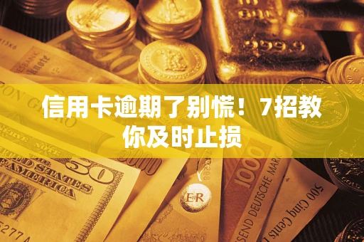 北京信用卡逾期了别慌！7招教你及时止损