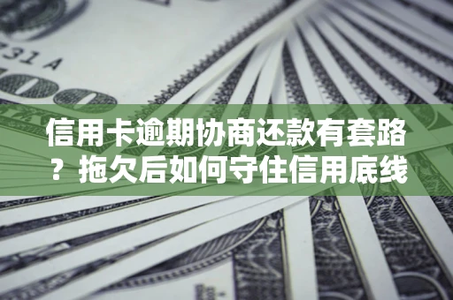 北京信用卡逾期协商还款有套路？拖欠后如何守住信用底线？