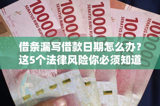 北京借条漏写借款日期怎么办？这5个法律风险你必须知道