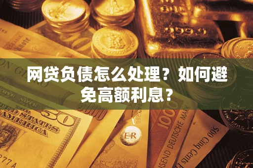 北京网贷负债怎么处理？如何避免高额利息？