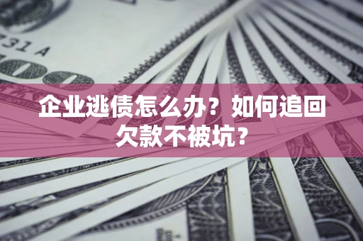 北京企业逃债怎么办？如何追回欠款不被坑？