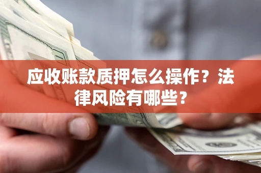 北京应收账款质押怎么操作？法律风险有哪些？