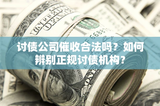 北京讨债公司催收合法吗？如何辨别正规讨债机构？