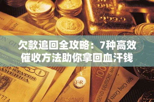 北京欠款追回全攻略：7种高效催收方法助你拿回血汗钱