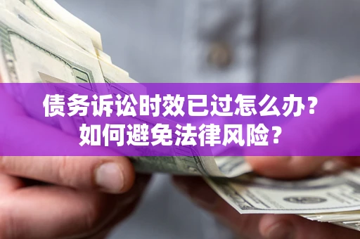 北京债务诉讼时效已过怎么办？如何避免法律风险？