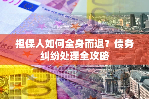 北京担保人如何全身而退？债务纠纷处理全攻略