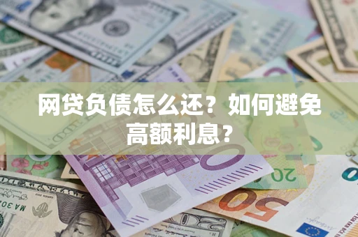 北京网贷负债怎么还？如何避免高额利息？